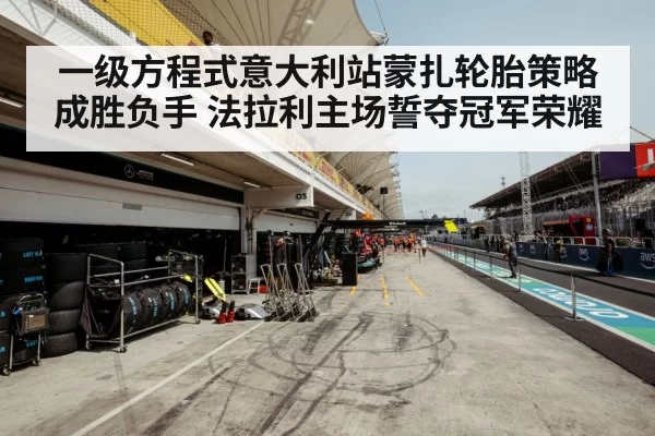 一级方程式意大利站蒙扎轮胎策略成胜负手 法拉利主场誓夺冠军荣耀