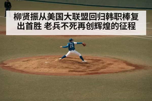 柳贤振从美国大联盟回归韩职棒复出首胜 老兵不死再创辉煌的征程