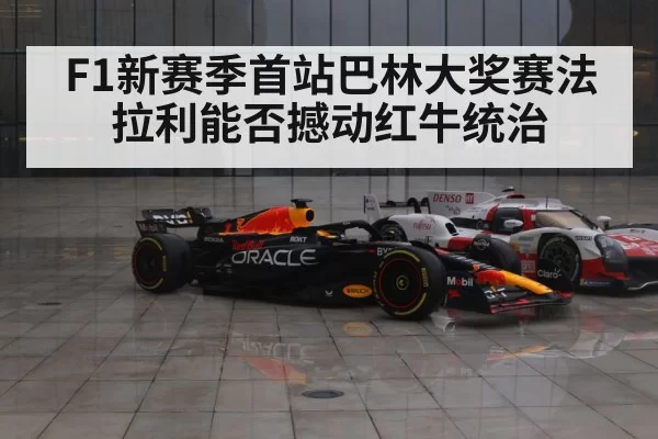 F1新赛季首站巴林大奖赛法拉利能否撼动红牛统治