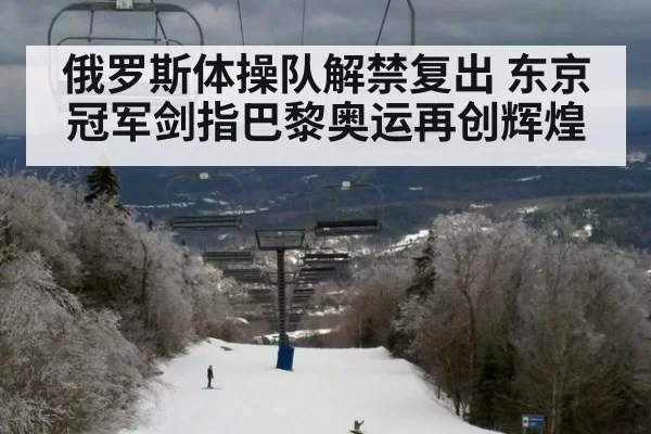 俄罗斯体操队解禁复出 东京冠军剑指巴黎奥运再创辉煌