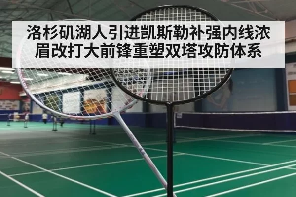 洛杉矶湖人引进凯斯勒补强内线浓眉改打大前锋重塑双塔攻防体系