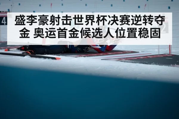 盛李豪射击世界杯决赛逆转夺金 奥运首金候选人位置稳固