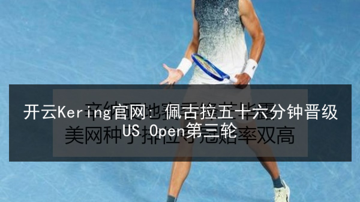 开云Kering官网: 佩古拉五十六分钟晋级US Open第三轮 开云Kering官网: 佩古拉五十六分钟晋级US Open第三轮